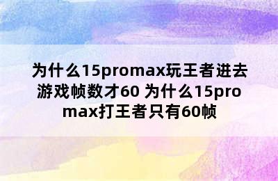 为什么15promax玩王者进去游戏帧数才60 为什么15promax打王者只有60帧